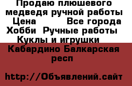 Продаю плюшевого медведя ручной работы › Цена ­ 650 - Все города Хобби. Ручные работы » Куклы и игрушки   . Кабардино-Балкарская респ.